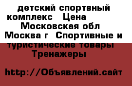 детский спортвный комплекс › Цена ­ 6 000 - Московская обл., Москва г. Спортивные и туристические товары » Тренажеры   